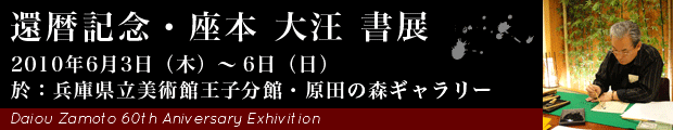 還暦記念・座本 大汪書展｜2010年6月3日（木）〜6日（日）於：兵庫県立美術館王子分館・原田の森ギャラリー