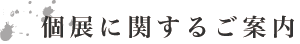 個展に関するご案内