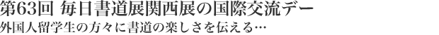 第63回 毎日書道展関西展の国際交流デー｜外国人留学生の方々に書道の楽しさを伝える…