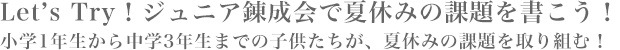 Let’s Try！ジュニア錬成会で夏休みの課題を書こう！小学1年生から中学3年生までの子供たちが、夏休みの課題を取り組む！