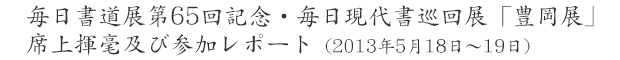 毎日書道展第65回記念・毎日現代書巡回展「豊岡展」席上揮毫及び参加レポート（2013年5月18日〜19日）